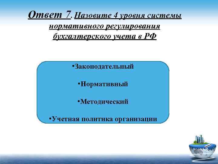Ответ 7. Назовите 4 уровня системы нормативного регулирования бухгалтерского учета в РФ • Законодательный