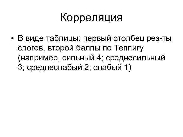 Корреляция • В виде таблицы: первый столбец рез-ты слогов, второй баллы по Теппигу (например,