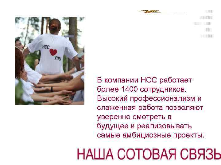 В компании НСС работает более 1400 сотрудников. Высокий профессионализм и слаженная работа позволяют уверенно