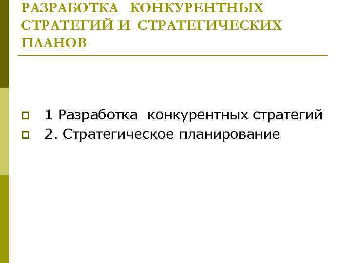 РАЗРАБОТКА КОНКУРЕНТНЫХ СТРАТЕГИЙ И СТРАТЕГИЧЕСКИХ ПЛАНОВ p p 1 Разработка конкурентных стратегий 2. Стратегическое