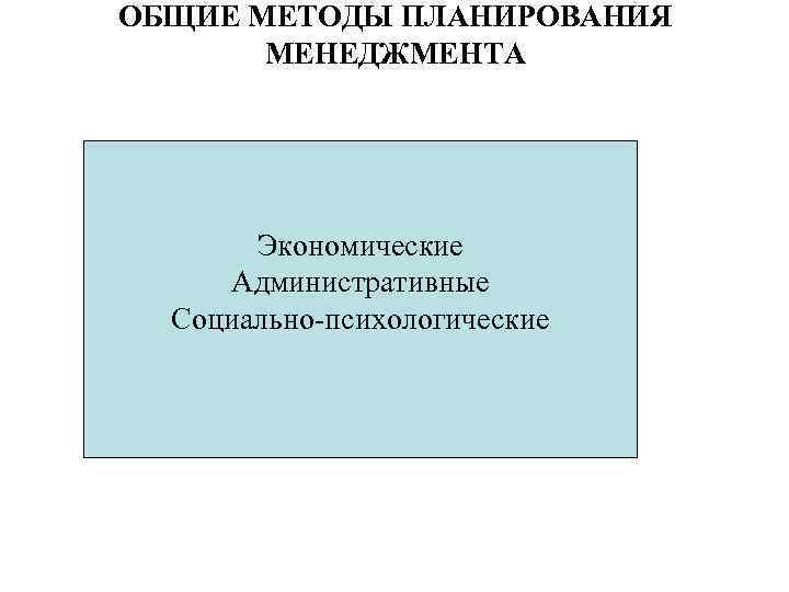 ОБЩИЕ МЕТОДЫ ПЛАНИРОВАНИЯ МЕНЕДЖМЕНТА Экономические Административные Социально-психологические 