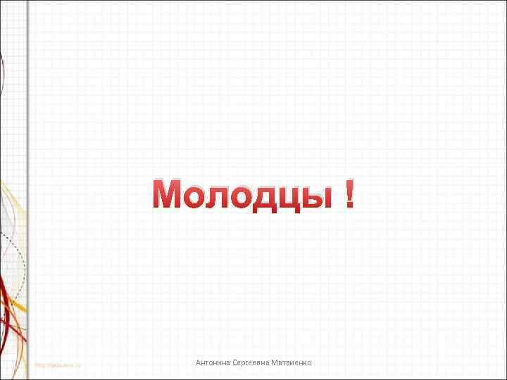 Молодцы ! Антонина Сергеевна Матвиенко 