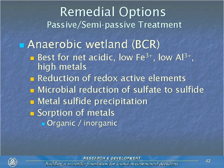 Remedial Options Passive/Semi-passive Treatment n Anaerobic wetland (BCR) Best for net acidic, low Fe