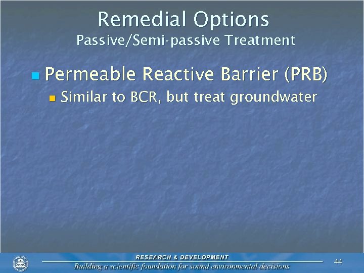 Remedial Options Passive/Semi-passive Treatment n Permeable Reactive Barrier (PRB) n Similar to BCR, but