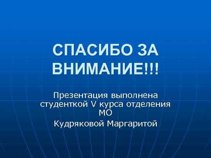 СПАСИБО ЗА ВНИМАНИЕ!!! Презентация выполнена студенткой V курса отделения МО Кудряковой Маргаритой 