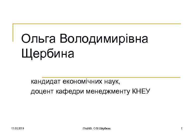 Ольга Володимирівна Щербина кандидат економічних наук, доцент кафедри менеджменту КНЕУ 11. 02. 2018 Пта.