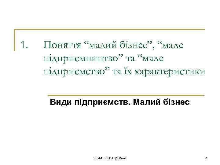 1. Поняття “малий бізнес”, “мале підприємництво” та “мале підприємство” та їх характеристики Види підприємств.