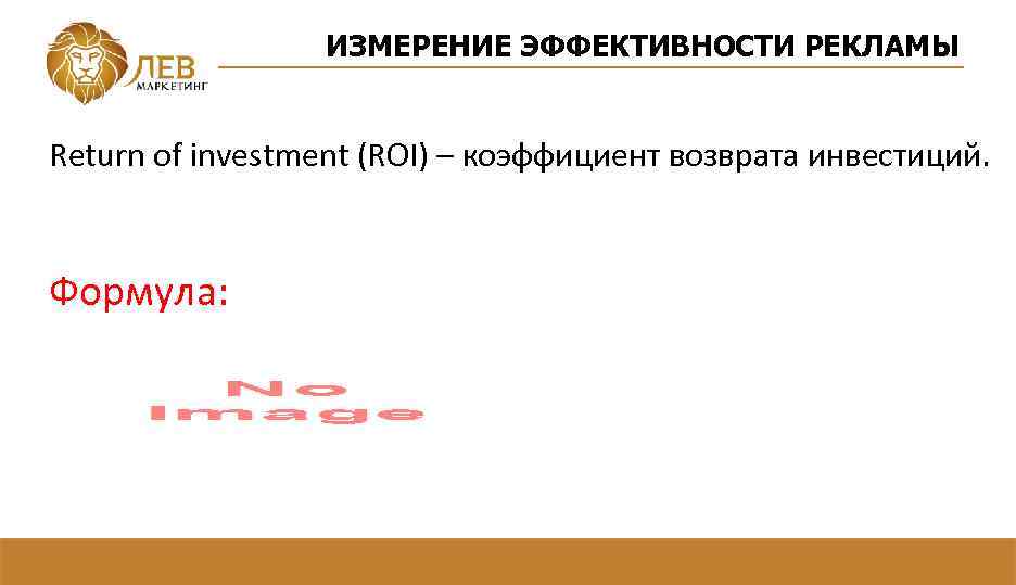 ИЗМЕРЕНИЕ ЭФФЕКТИВНОСТИ РЕКЛАМЫ Return of investment (ROI) – коэффициент возврата инвестиций. Формула: 