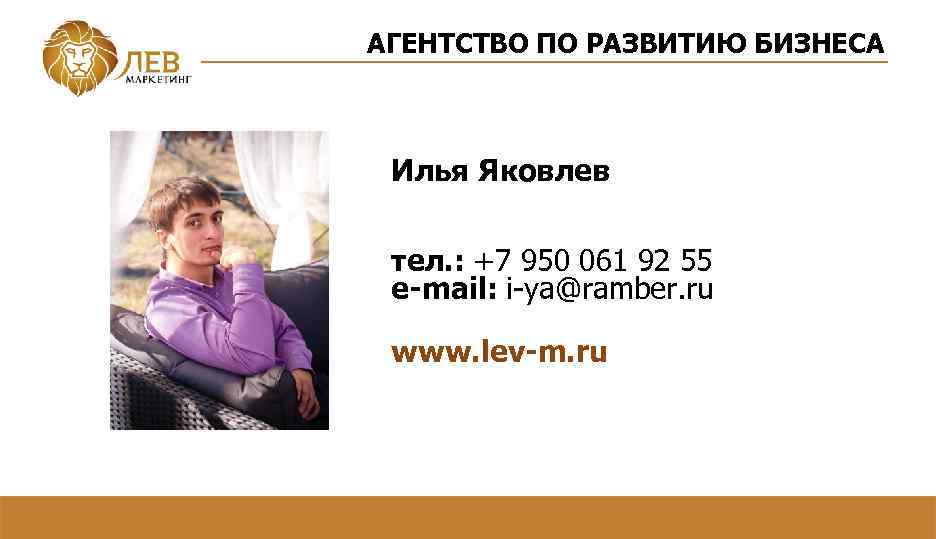 АГЕНТСТВО ПО РАЗВИТИЮ БИЗНЕСА Илья Яковлев тел. : +7 950 061 92 55 e-mail: