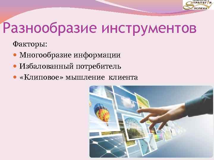 Разнообразие инструментов Факторы: Многообразие информации Избалованный потребитель «Клиповое» мышление клиента 