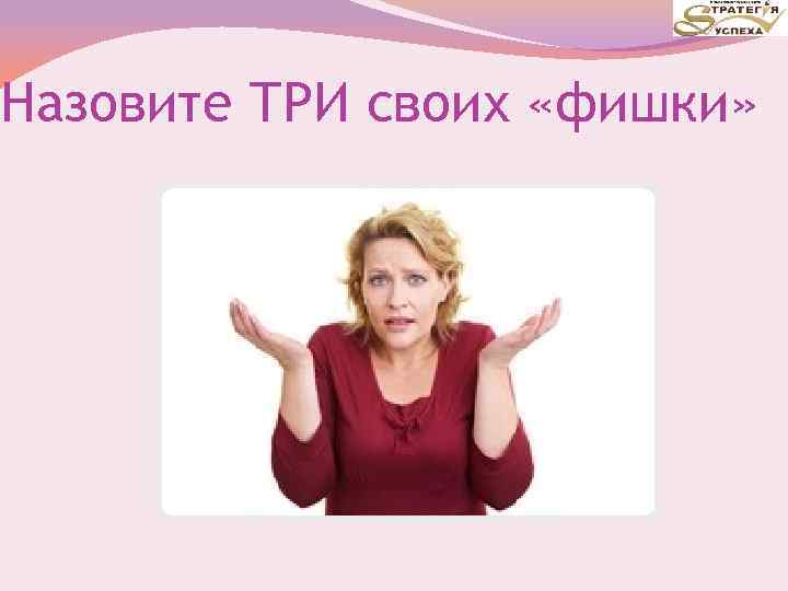 Назовите ТРИ своих «фишки» 