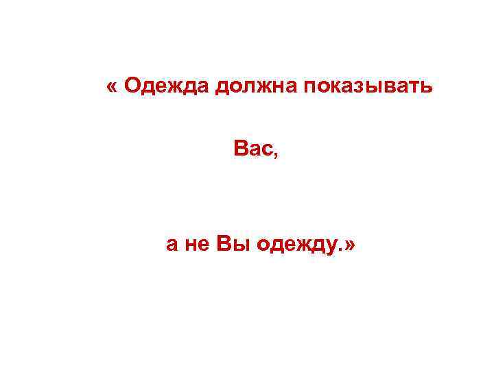  « Одежда должна показывать Вас, а не Вы одежду. » 