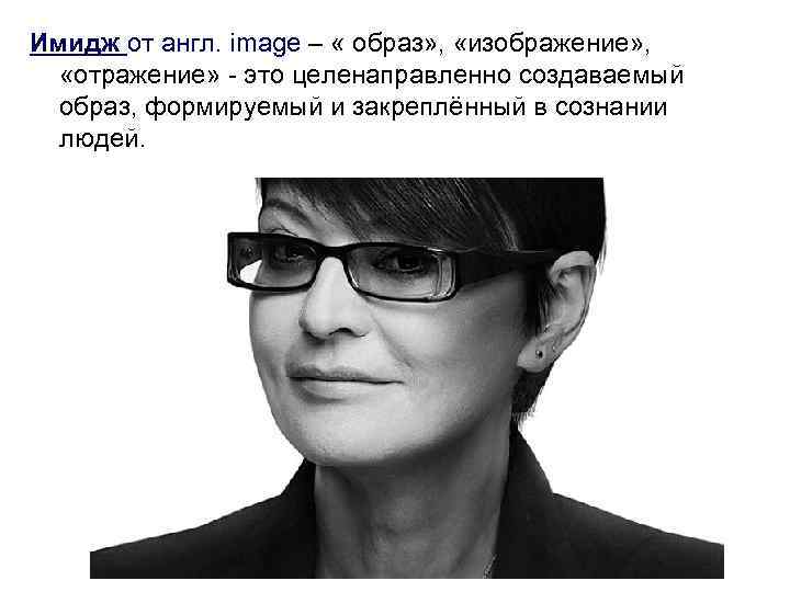 Имидж от англ. image – « образ» , «изображение» , «отражение» - это целенаправленно