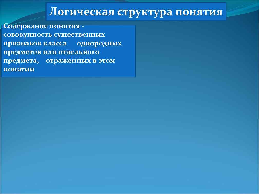 Логическая структура понятия Содержание понятия совокупность существенных признаков класса однородных предметов или отдельного предмета,