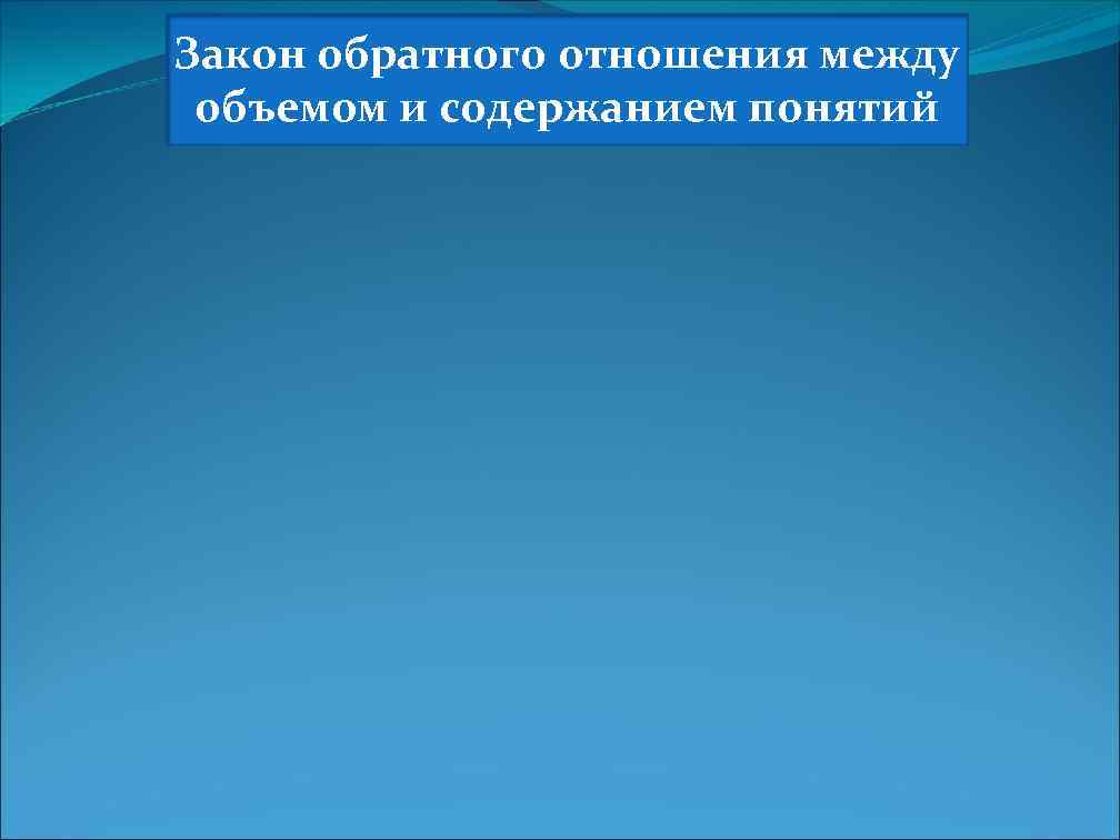 Закон обратного отношения между объемом и содержанием понятий 