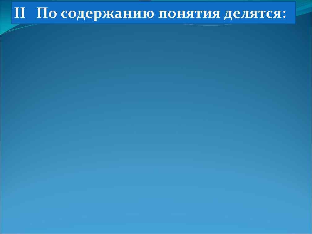 II По содержанию понятия делятся: 