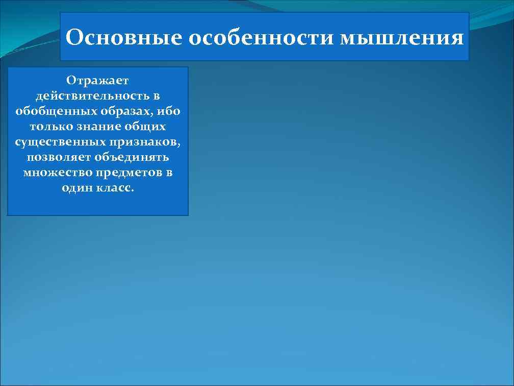 Основные особенности мышления Отражает действительность в обобщенных образах, ибо только знание общих существенных признаков,