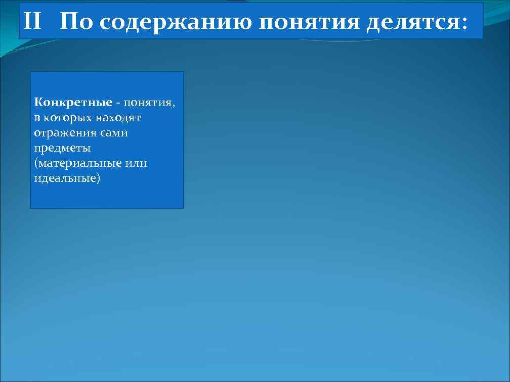II По содержанию понятия делятся: Конкретные - понятия, в которых находят отражения сами предметы