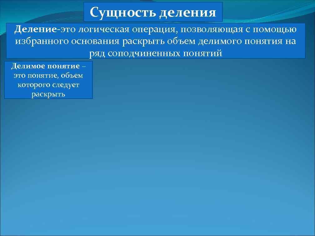 Сущность деления Деление-это логическая операция, позволяющая с помощью избранного основания раскрыть объем делимого понятия
