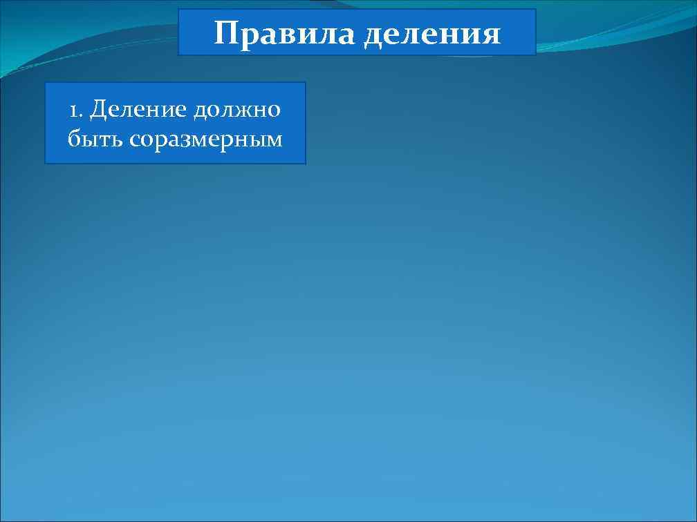 Правила деления 1. Деление должно быть соразмерным 