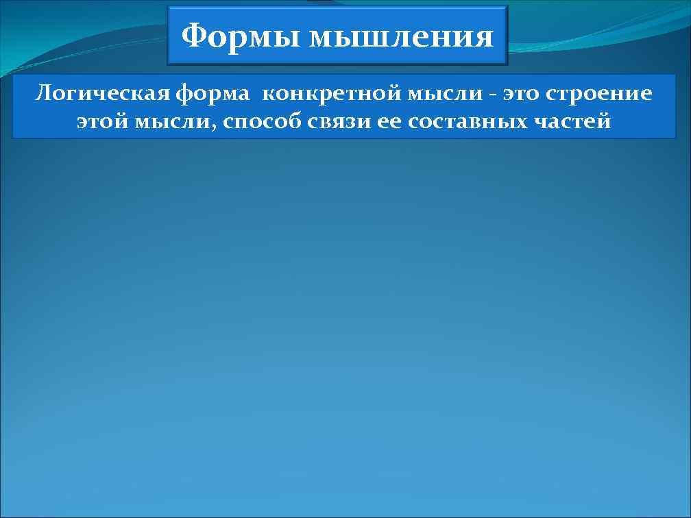 Формы мышления Логическая форма конкретной мысли - это строение этой мысли, способ связи ее