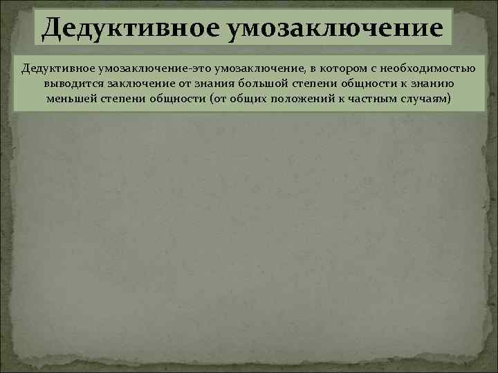 Дедуктивное умозаключение-это умозаключение, в котором с необходимостью выводится заключение от знания большой степени общности