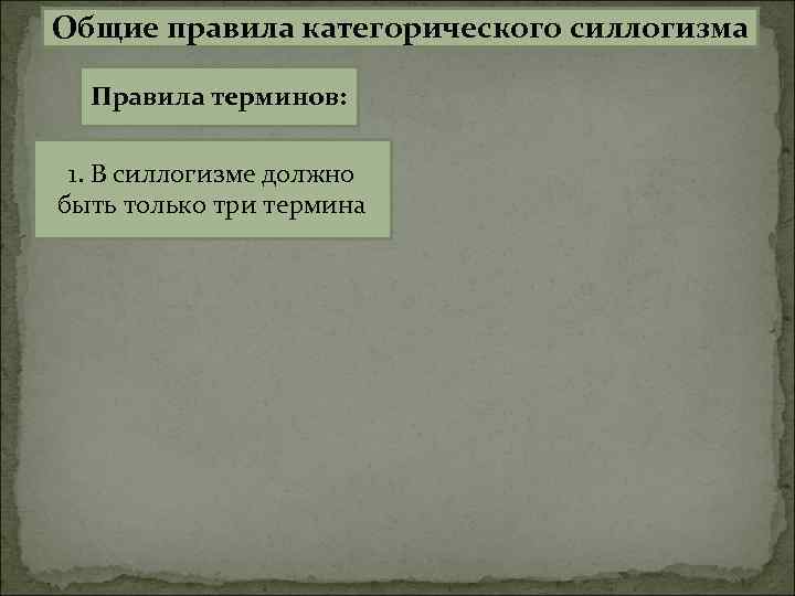 Общие правила категорического силлогизма Правила терминов: 1. В силлогизме должно быть только три термина