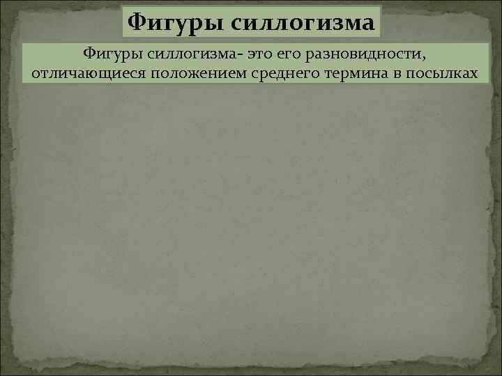 Фигуры силлогизма- это его разновидности, отличающиеся положением среднего термина в посылках 