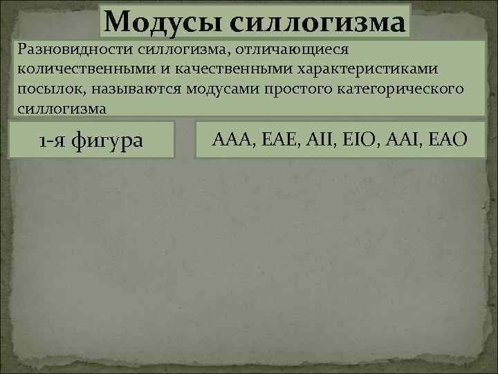 Модусы силлогизма Разновидности силлогизма, отличающиеся количественными и качественными характеристиками посылок, называются модусами простого категорического