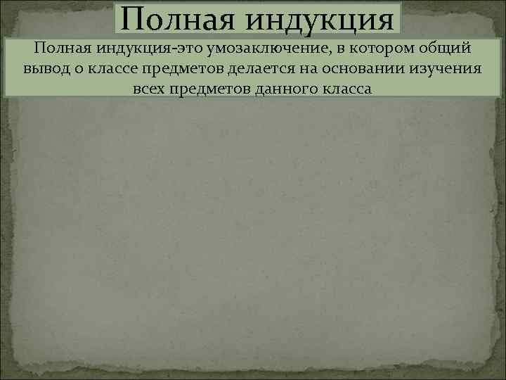Полная индукция-это умозаключение, в котором общий вывод о классе предметов делается на основании изучения