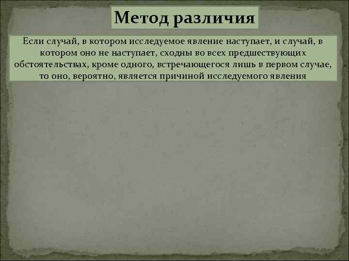 Метод различия Если случай, в котором исследуемое явление наступает, и случай, в котором оно