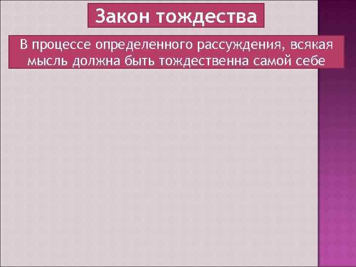 Закон тождества В процессе определенного рассуждения, всякая мысль должна быть тождественна самой себе 