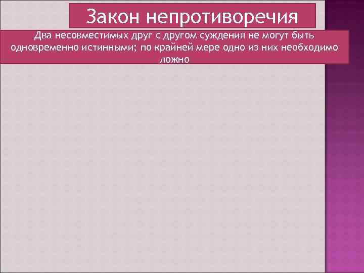 Закон непротиворечия Два несовместимых друг с другом суждения не могут быть одновременно истинными; по