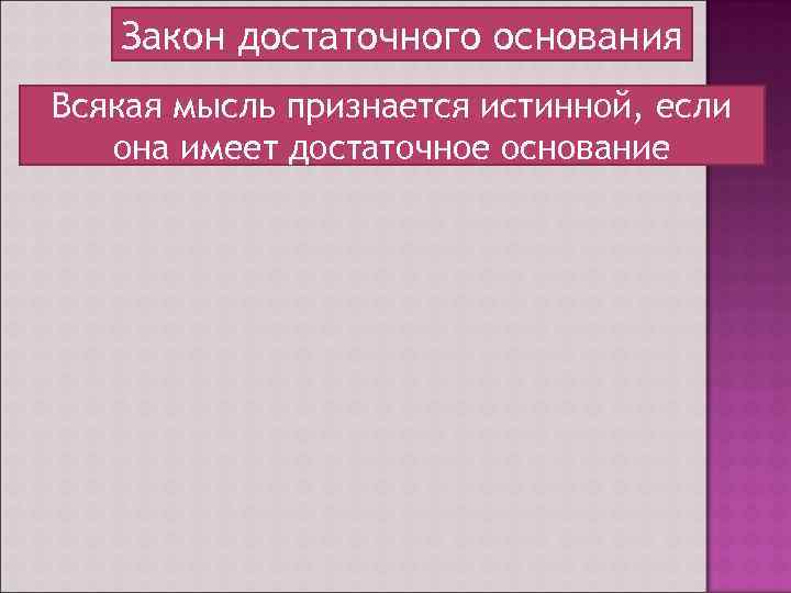 Закон достаточного основания Всякая мысль признается истинной, если она имеет достаточное основание 