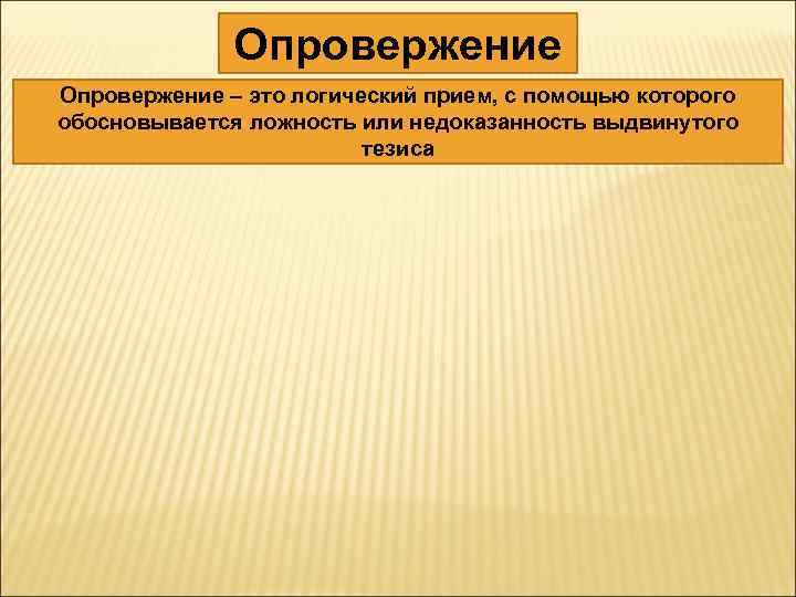 Опровержение – это логический прием, с помощью которого обосновывается ложность или недоказанность выдвинутого тезиса