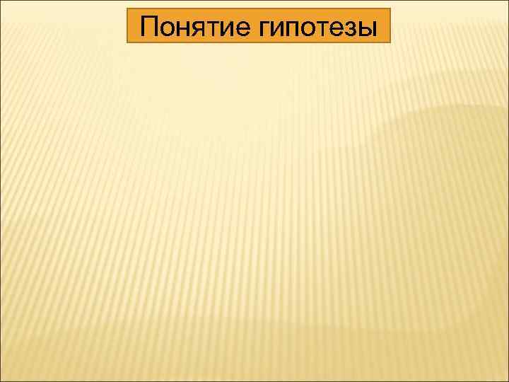 Понятие гипотезы 