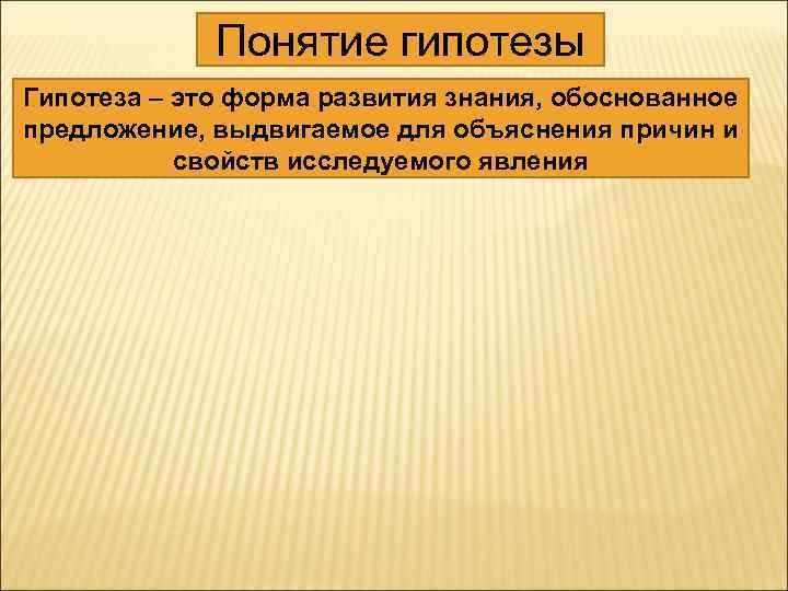 Понятие гипотезы Гипотеза – это форма развития знания, обоснованное предложение, выдвигаемое для объяснения причин