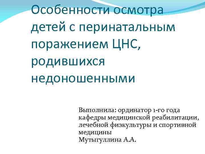Особенности осмотра детей с перинатальным поражением ЦНС, родившихся недоношенными Выполнила: ординатор 1 -го года