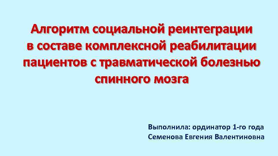 Алгоритм социальной реинтеграции в составе комплексной реабилитации пациентов с травматической болезнью спинного мозга Выполнила: