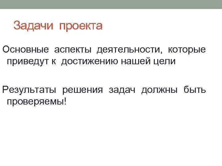Задачи проекта Основные аспекты деятельности, которые приведут к достижению нашей цели Результаты решения задач