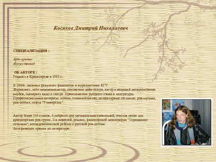  Косяков Дмитрий Николаевич СПЕЦИАЛИЗАЦИЯ : Арт-критик Искусствовед ОБ АВТОРЕ : Родился в Красноярске