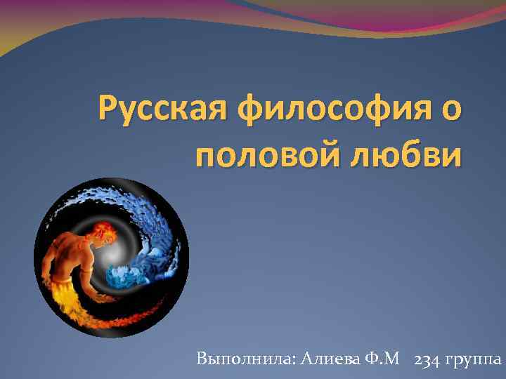 Русская философия о половой любви Выполнила: Алиева Ф. М 234 группа 