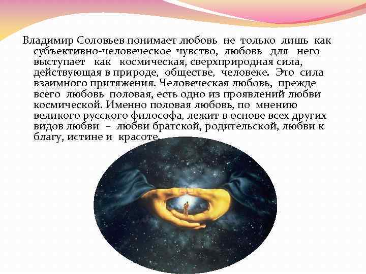 Владимир Соловьев понимает любовь не только лишь как субъективно-человеческое чувство, любовь для него выступает