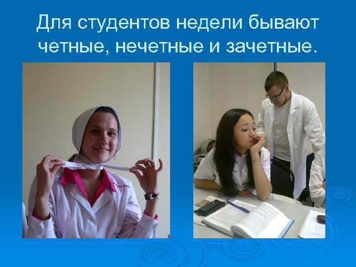 Для студентов недели бывают четные, нечетные и зачетные. 