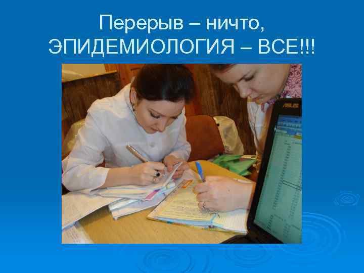 Перерыв – ничто, ЭПИДЕМИОЛОГИЯ – ВСЕ!!! 