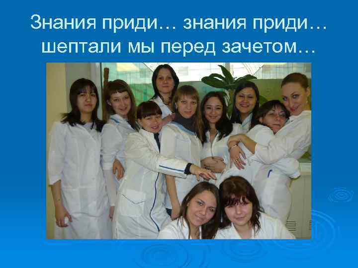 Знания приди… знания приди… шептали мы перед зачетом… 
