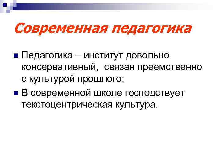 Современная педагогика Педагогика – институт довольно консервативный, связан преемственно с культурой прошлого; n В