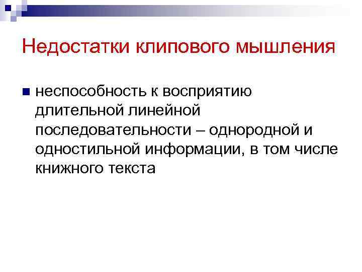 Недостатки клипового мышления n неспособность к восприятию длительной линейной последовательности – однородной и одностильной