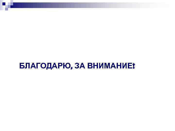 БЛАГОДАРЮ, ЗА ВНИМАНИЕ! 