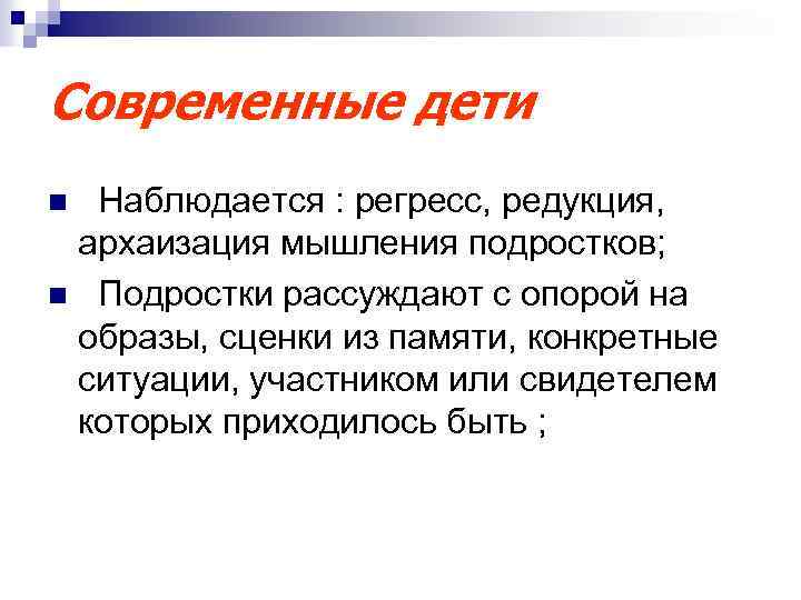Современные дети Наблюдается : регресс, редукция, архаизация мышления подростков; n Подростки рассуждают с опорой